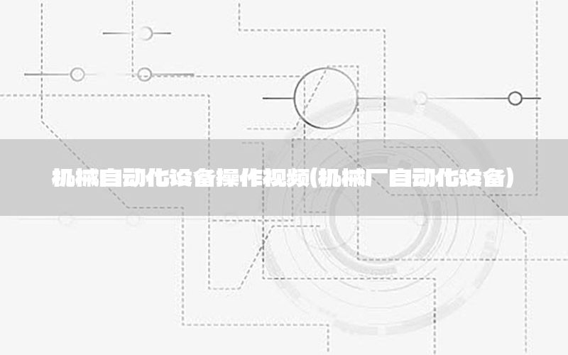 機械自動化設(shè)備操作視頻（機械廠自動化設(shè)備）