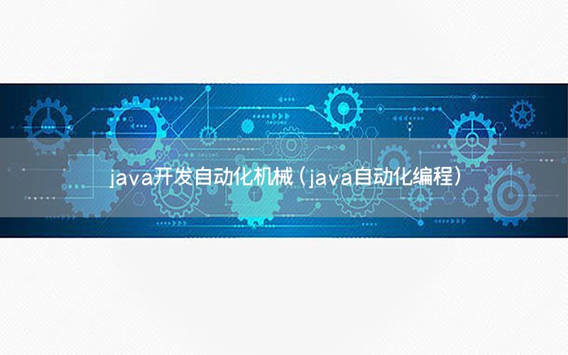 java開發(fā)自動化機械（java自動化編程）