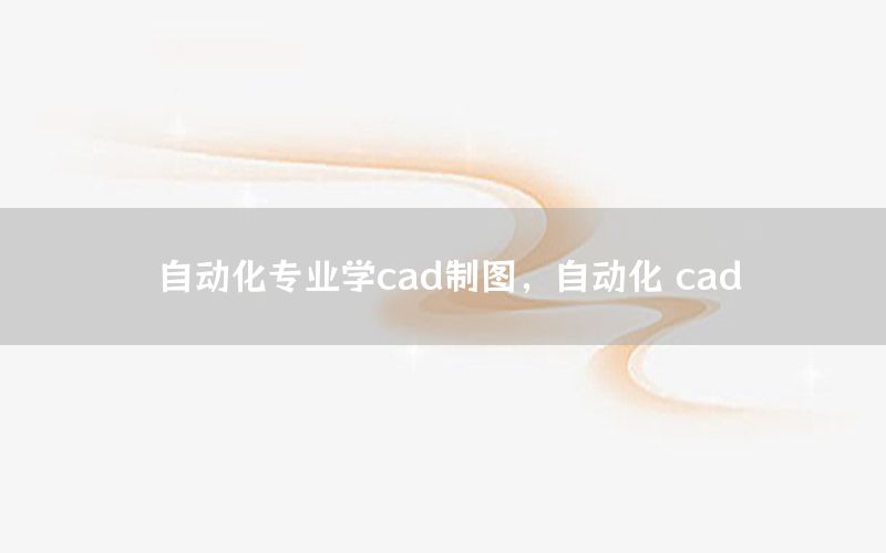 自動化專業(yè)學(xué)cad制圖，自動化 cad