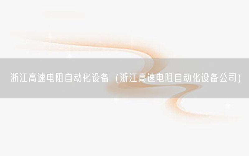 浙江高速電阻自動(dòng)化設(shè)備（浙江高速電阻自動(dòng)化設(shè)備公司）