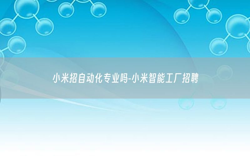 小米招自動化專業(yè)嗎-小米智能工廠招聘