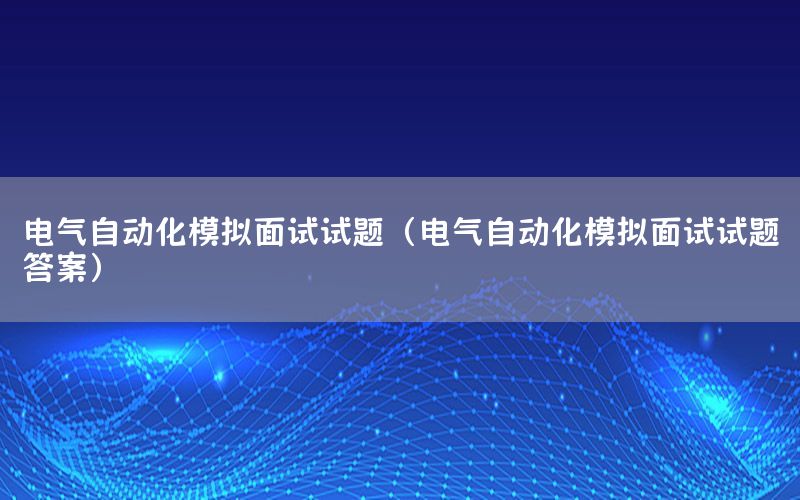 電氣自動化模擬面試試題（電氣自動化模擬面試試題答案）