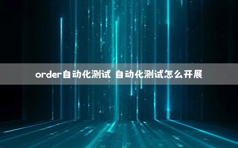 order自動化測試，自動化測試怎么開展