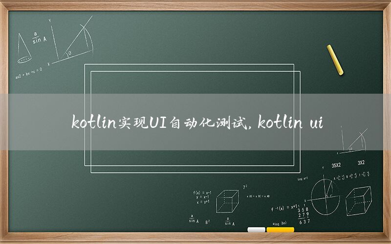 kotlin實現(xiàn)UI自動化測試，kotlin ui