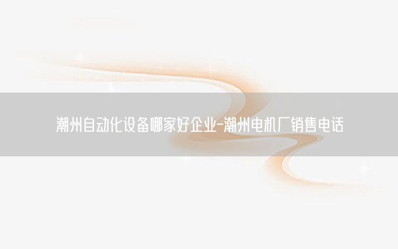 潮州自動化設(shè)備哪家好企業(yè)-潮州電機廠銷售電話