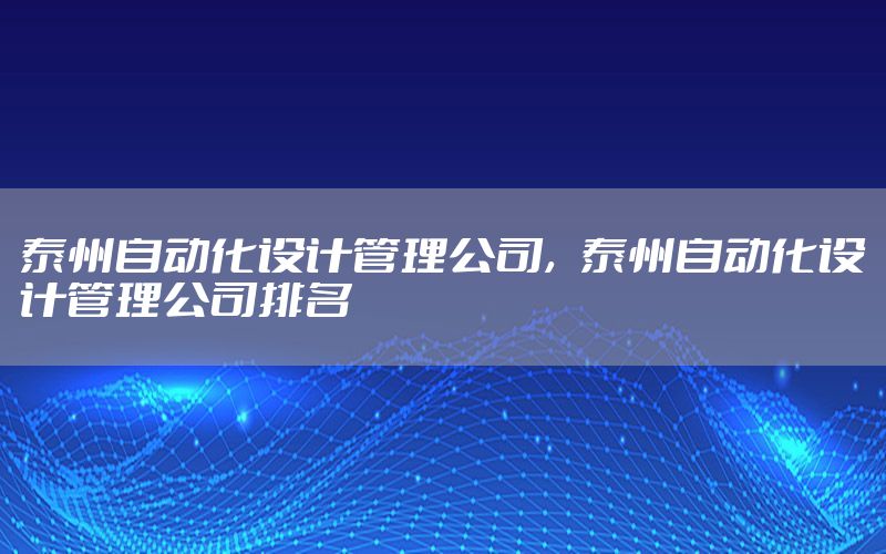 泰州自動化設(shè)計管理公司，泰州自動化設(shè)計管理公司排名