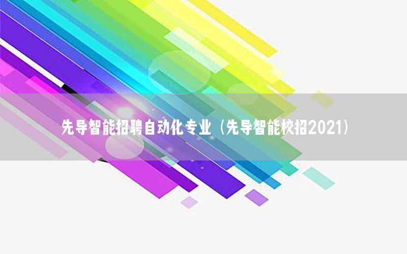 先導(dǎo)智能招聘自動(dòng)化專業(yè)（先導(dǎo)智能校招2021）