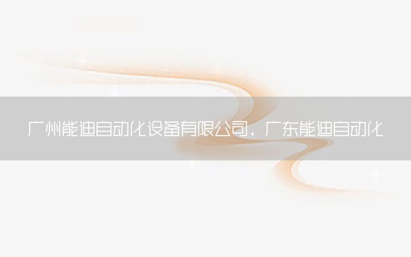 廣州能迪自動(dòng)化設(shè)備有限公司，廣東能迪自動(dòng)化