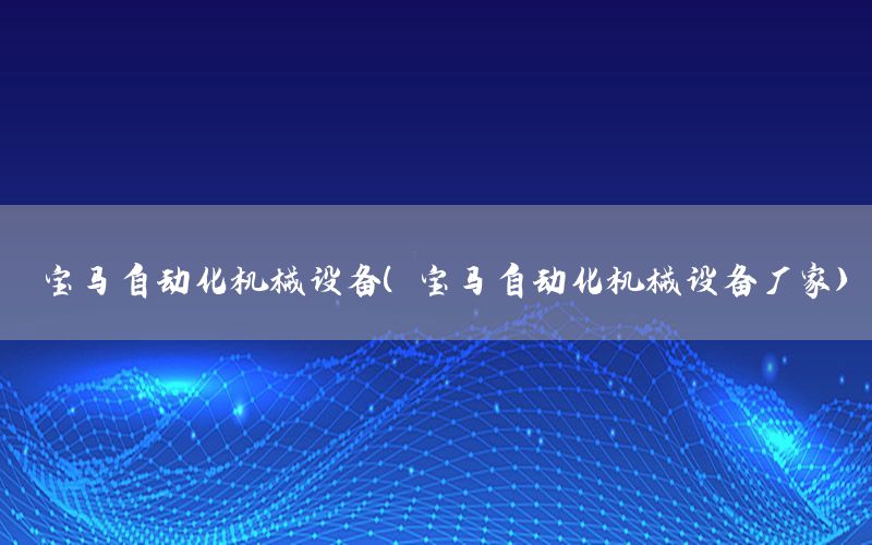 寶馬自動化機(jī)械設(shè)備（寶馬自動化機(jī)械設(shè)備廠家）