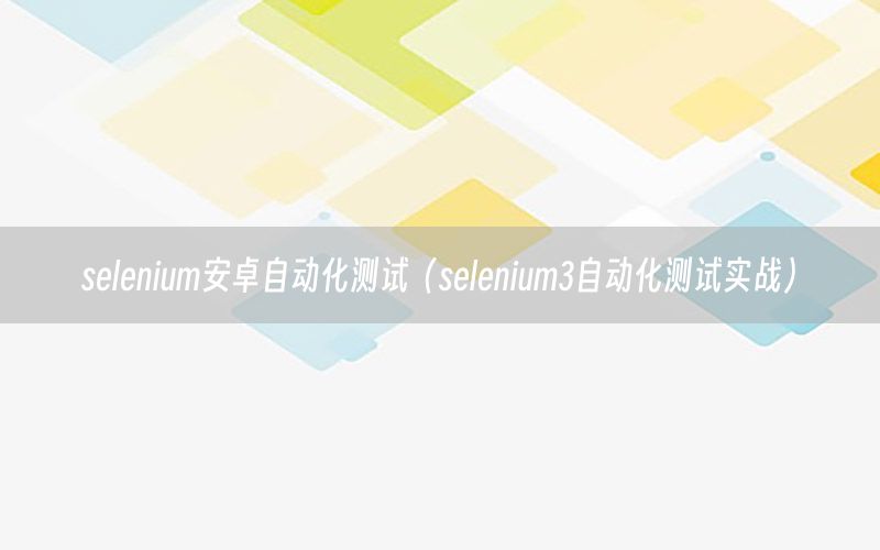 selenium安卓自動化測試（selenium3自動化測試實(shí)戰(zhàn)）