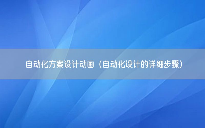 自動化方案設(shè)計動畫（自動化設(shè)計的詳細(xì)步驟）