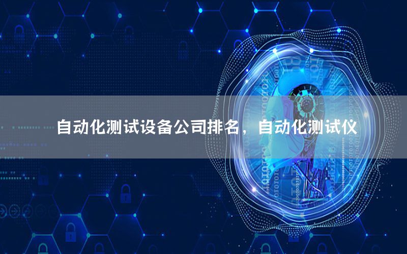 自動化測試設(shè)備公司排名，自動化測試儀