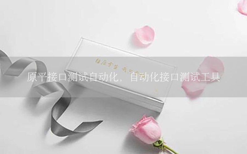 原平接口測試自動(dòng)化，自動(dòng)化接口測試工具