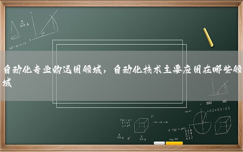 自動化專業(yè)的運用領域，自動化技術主要應用在哪些領域