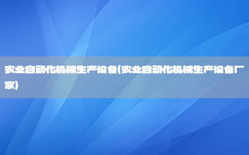 農業(yè)自動化機械生產設備（農業(yè)自動化機械生產設備廠家）