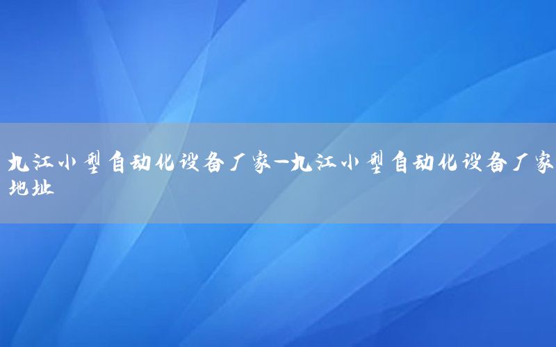 九江小型自動(dòng)化設(shè)備廠家-九江小型自動(dòng)化設(shè)備廠家地址