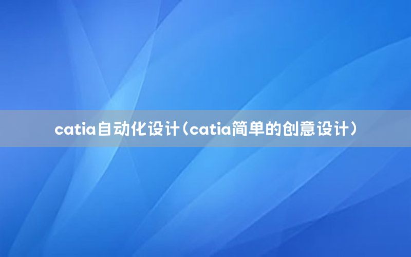 catia自動化設(shè)計（catia簡單的創(chuàng)意設(shè)計）