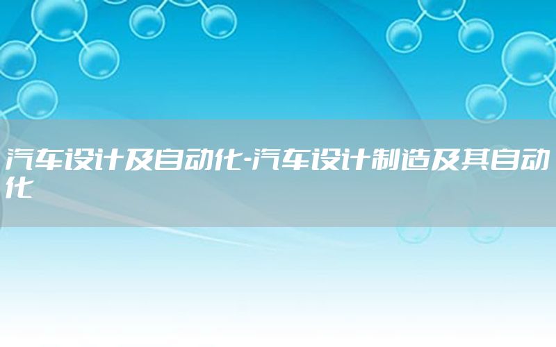 汽車設(shè)計及自動化-汽車設(shè)計制造及其自動化