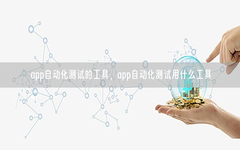 app自動化測試的工具，app自動化測試用什么工具