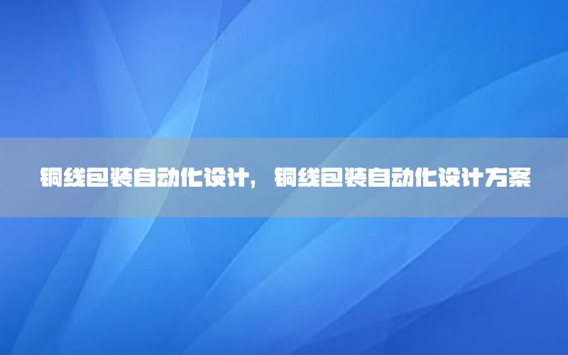 銅線包裝自動化設計，銅線包裝自動化設計方案