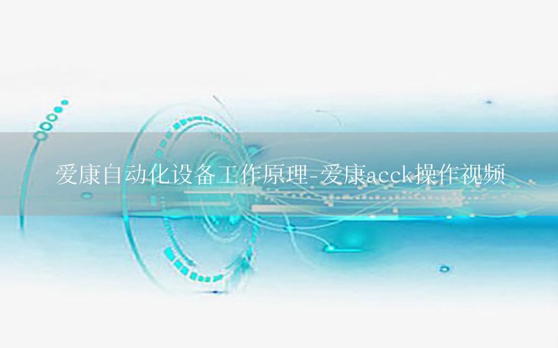 愛康自動化設備工作原理-愛康acck操作視頻