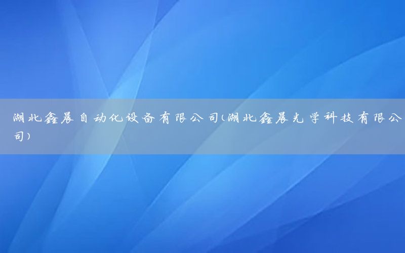 湖北鑫晨自動化設備有限公司（湖北鑫晨光學科技有限公司）