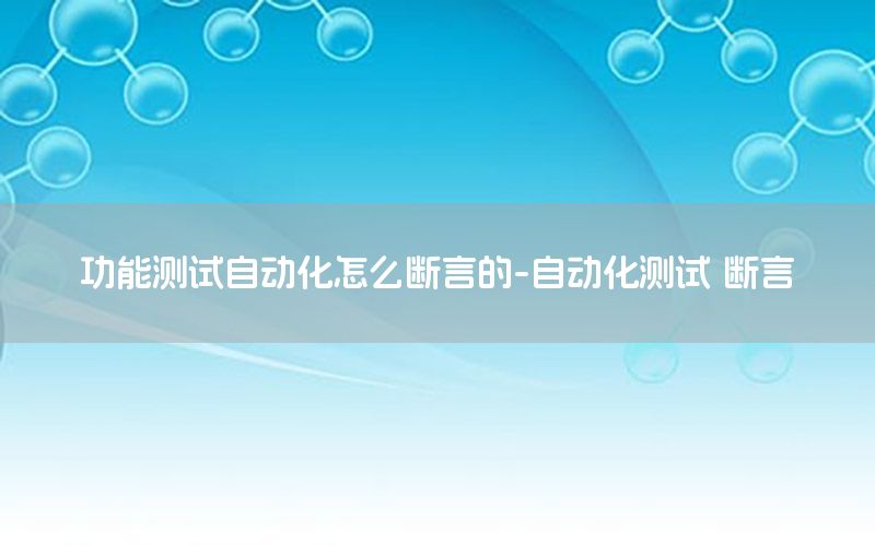 功能測試自動化怎么斷言的-自動化測試 斷言