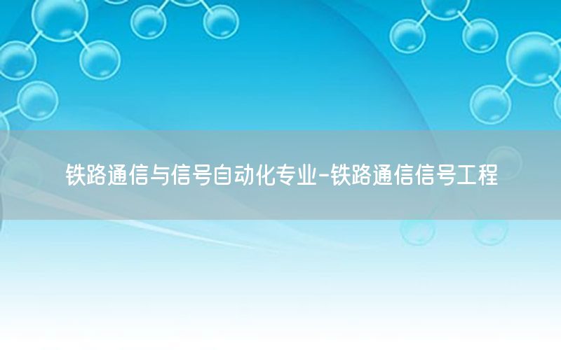 鐵路通信與信號自動(dòng)化專業(yè)-鐵路通信信號工程