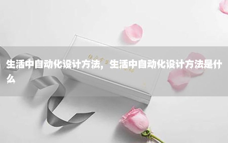 生活中自動(dòng)化設(shè)計(jì)方法，生活中自動(dòng)化設(shè)計(jì)方法是什么