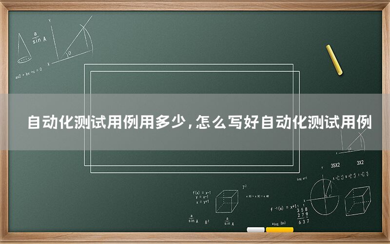 自動化測試用例用多少，怎么寫好自動化測試用例