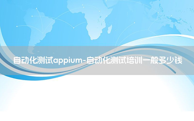 自動化測試appium-自動化測試培訓一般多少錢