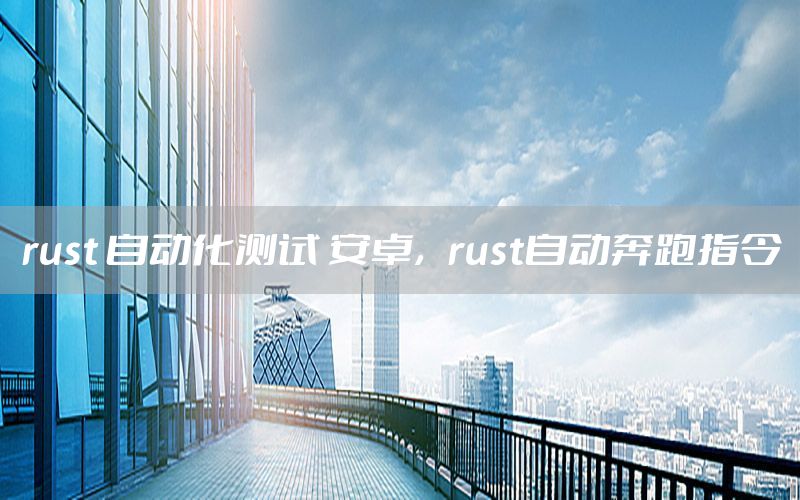 rust 自動化測試 安卓，rust自動奔跑指令