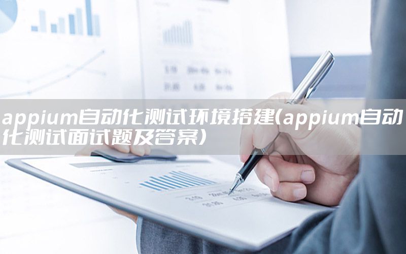 appium自動化測試環(huán)境搭建（appium自動化測試面試題及答案）