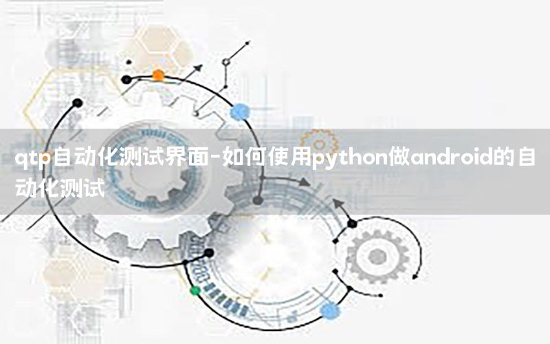 qtp自動化測試界面-如何使用python做android的自動化測試