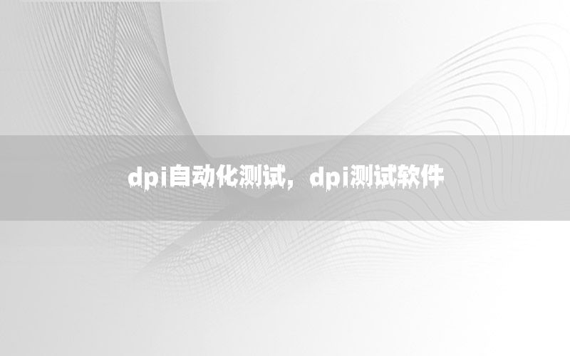 dpi自動(dòng)化測(cè)試，dpi測(cè)試軟件