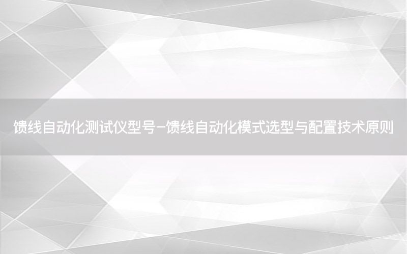 饋線自動化測試儀型號-饋線自動化模式選型與配置技術原則