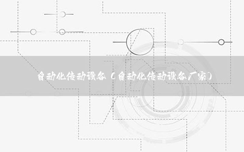 自動化傳動設(shè)備（自動化傳動設(shè)備廠家）