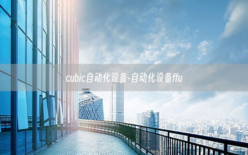 cubic自動(dòng)化設(shè)備-自動(dòng)化設(shè)備ffu