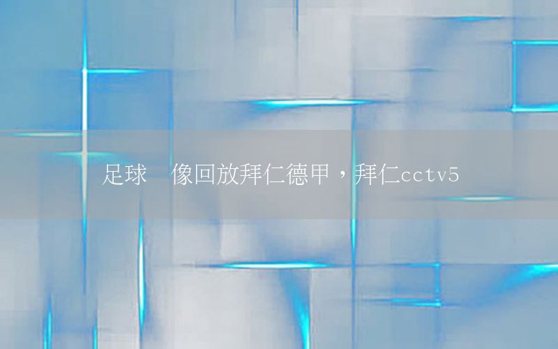 足球錄像回放拜仁德甲，拜仁cctv5