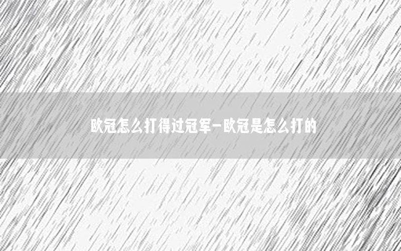 歐冠怎么打得過冠軍-歐冠是怎么打的