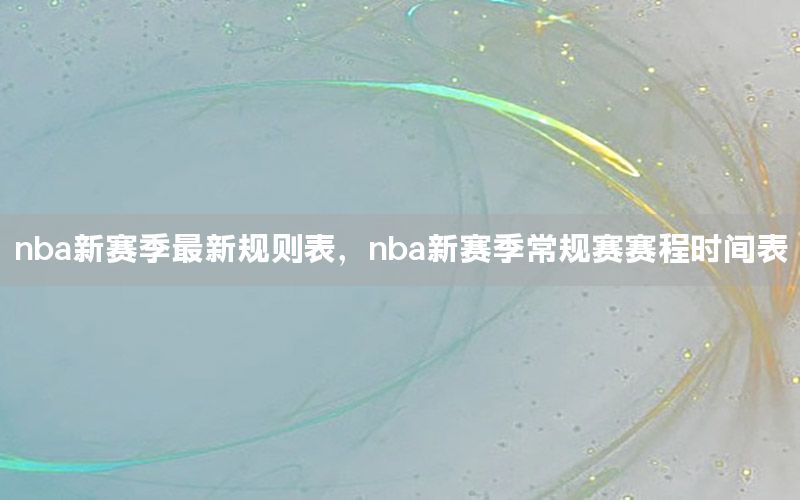 nba新賽季最新規(guī)則表，nba新賽季常規(guī)賽賽程時間表