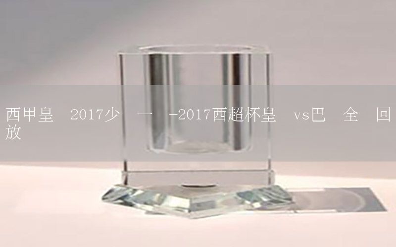 西甲皇馬2017少賽一場(chǎng)-2017西超杯皇馬vs巴薩全場(chǎng)回放