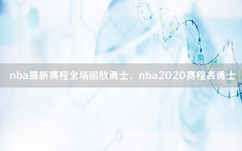 nba最新賽程全場(chǎng)回放勇士，nba2020賽程表勇士