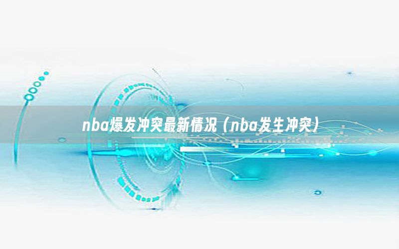 nba爆發(fā)沖突最新情況（nba發(fā)生沖突）