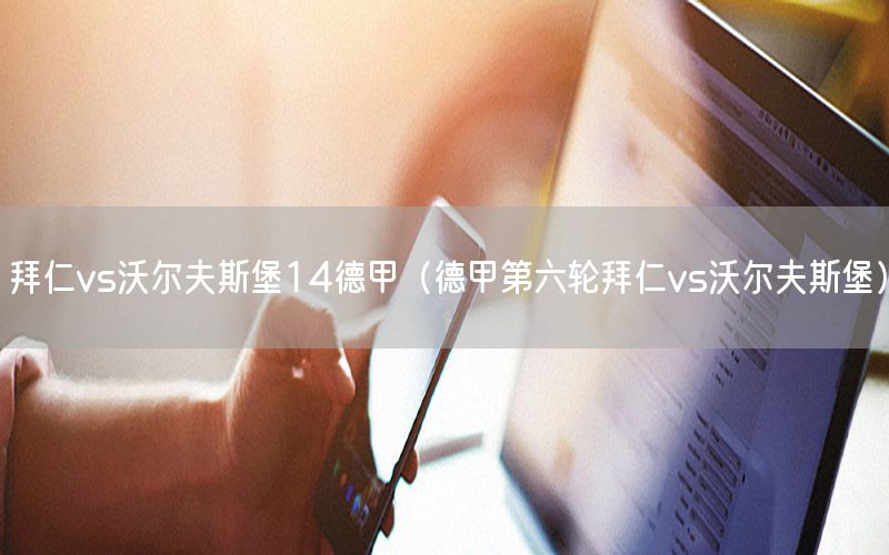 拜仁vs沃爾夫斯堡14德甲（德甲第六輪拜仁vs沃爾夫斯堡）