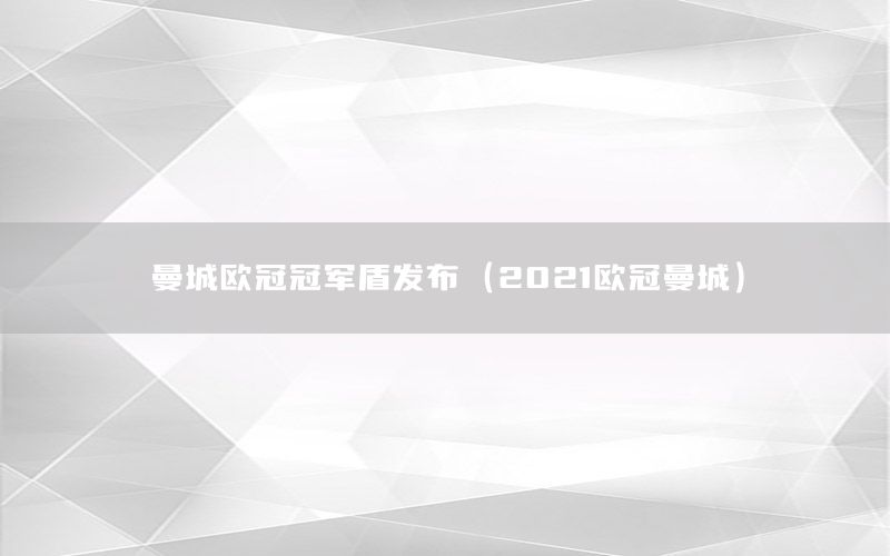 曼城歐冠冠軍盾發(fā)布（2021歐冠曼城）