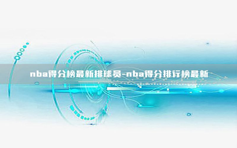 nba得分榜最新排球員-nba得分排行榜最新