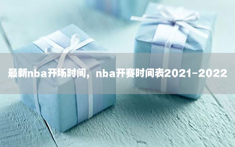 最新nba開場時間，nba開賽時間表2021-2022