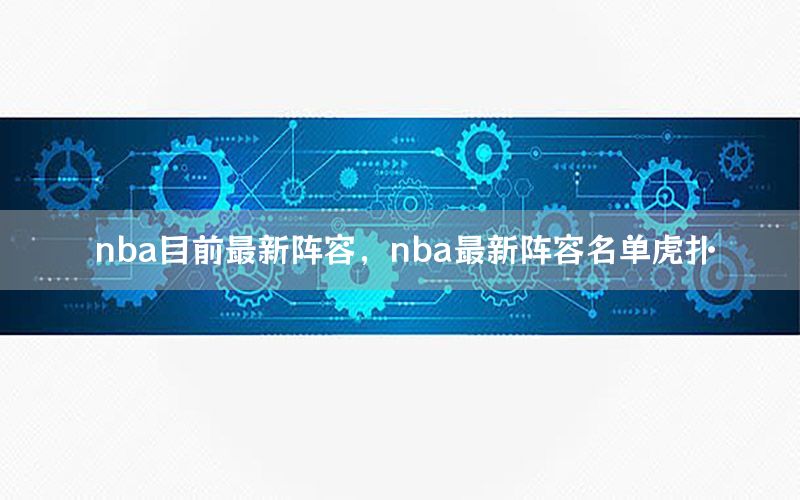 nba目前最新陣容，nba最新陣容名單虎撲