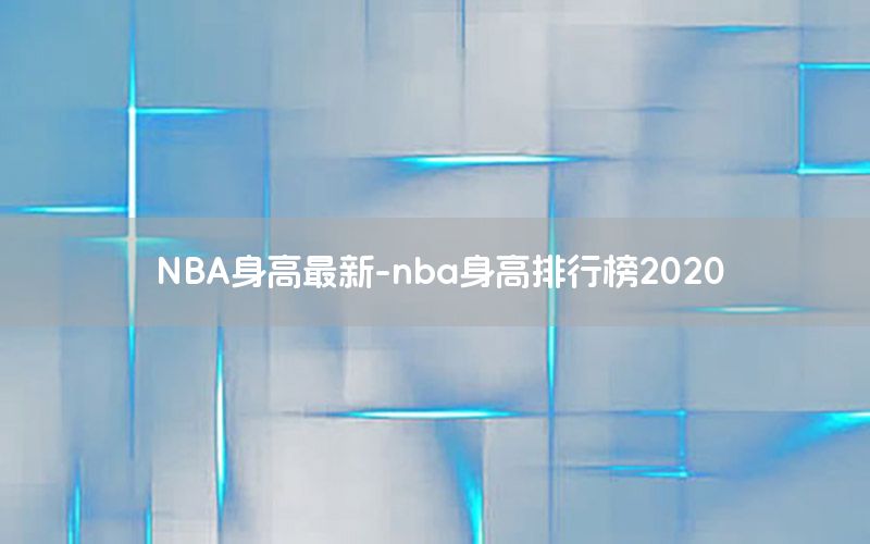 NBA身高最新-nba身高排行榜2020